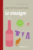 Le vinaigre, Maison - Cuisine - Santé - Beauté - 100% nature