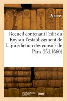 Recueil contenant l'edit du Roy sur l'establissement de la jurisdiction des consuls de Paris
