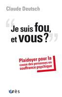 Je suis fou, et vous ?, PLAIDOYER POUR LA CAUSE DES PERSONNES EN SOUFFRANCE PSYCHIQUE