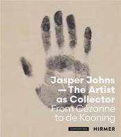 Jasper Johns: The Artist as Collector: From CEzanne to de Kooning /anglais