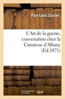 L'Art de la guerre, conversation chez la Comtesse d'Albany, suivi d'un opuscule anonyme publié à Berlin et qui paraît avoir servi de modèle à cet écrit célèbre