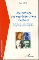 UNE HISTOIRE DES REPRESENTATIONS MENTALES - CONTRIBUTION A UNE ARCHEOLOGIE DE LA SOCIETE DE LA CONNA, Contribution à une archéologie de la société de la connaissance