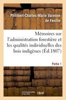 Mémoires sur l'administration forestière et sur les qualités individuelles des bois indigènes, ou qui sont acclimatés en France. Partie 1