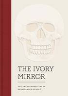 The Ivory Mirror, The Art of Mortality in Renaissance Europe