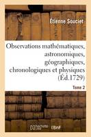 Observations mathématiques, astronomiques, géographiques, chronologiques et physiques. Tome 2, , tirées des anciens livres chinois, ou faites nouvellement aux Indes et à la Chine