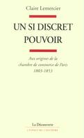 Un si discret pouvoir, aux origines de la Chambre de commerce de Paris, 1803-1853