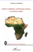 L'Etat fédéral d'Afrique noire : la seule issue, la seule issue