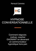 Hypnose conversationnelle, Comment négocier, motiver, coacher GAGNANT en devenant un communicateur hypnotique hors-pair