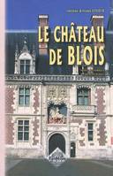 Le château de Blois - notice historique & archéologique