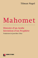 Mahomet : histoire d'un Arabe, invention d'un prophète