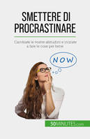 Smettere di procrastinare, Cambiate le vostre abitudini e iniziate a fare le cose per bene