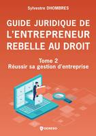 Guide juridique de l'entrepreneur rebelle au droit - Tome 2, Réussir sa gestion d'entreprise
