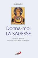 Donne-moi la sagesse: Itinéraire spirituel avec saint Louis-Marie de Montfort [Paperback] Dumont, Claire; Madore, Louise and Moreau, Yvon Joseph