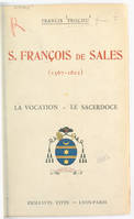 Saint François de Sales : évêque et prince de Genève, fondateur de la Visitation Sainte-Marie, Docteur de l'Église (1567-1622) : la vocation (1567-1593), le sacerdoce (1593-1602), D'après ses écrits, ses premiers historiens, et les deux procès inédits ...