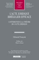 L'acte juridique irrégulier efficace, Contribution à la théorie de l'acte juridique