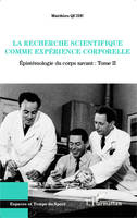 Épistémologie du corps savant, 2, La recherche scientifique comme expérience corporelle, Tome II : Epistémologie du corps savant