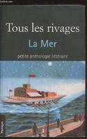 Tous les rivages / la mer : petite anthologie littéraire, la mer