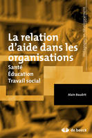 La relation d'aide dans les organisations, Santé, éducation, travail social