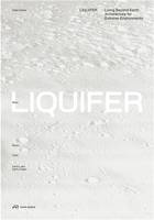 LIQUIFER. Living Beyond Earth Architecture for Extreme Environments /anglais