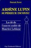 Arsène Lupin, supérieur inconnu, arcanes, filigranes et cryptogrammes, la clé de l'oeuvre codée de Maurice Lablanc...
