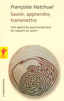 Savoir, apprendre, transmettre, Une approche psychanalytique du rapport au savoir