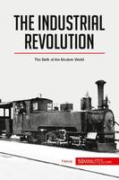 The Industrial Revolution, The Birth of the Modern World