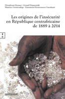 LES ORIGINES DE L INSECURITE EN REPUBLIQUE CENTRAFRICAINE DE 1889 A 2014