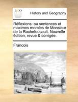 Réflexions, ou sentences et maximes morales de Monsieur de la Rochefoucault. Nouvelle édition, revue & corrigée.