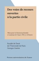 Des voies de recours ouvertes à la partie civile, Thèse pour le Doctorat présentée et soutenue le 8 mars 1933, à 14 heures