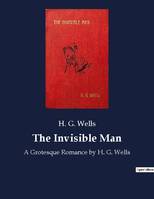 The Invisible Man, A Grotesque Romance by H. G. Wells