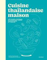 Cuisine thaïlandaise maison, 100 recettes, techniques et conseils pour cuisiner chez soi comme en Thaïlande