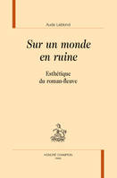 Sur un monde en ruine - esthétique du roman-fleuve