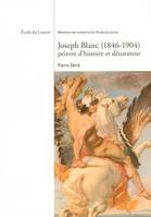 Joseph  Blanc, 1846-1904, peintre d'histoire et décorateur, ECOLE DU LOUVRE - MEMOIRES DE RECHERCHE DE L ECOLE DU LOUVRE