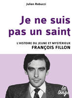 Je ne suis pas un saint , l'histoire du jeune et mystérieux François Fillon