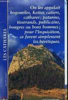 Les cathares, on les appelait bogomiles, Ketter, catiers, cathares ; patarins, tisserands, publicains, bougres ou bons hommes ; pour l'Inquisition ce furent simplement les hérétiques