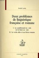 Deux problèmes de linguistique française et romane - I, le conditionnel en -rais (et le futur en -rai), II, le verbe aller et ses frères romans, I, le conditionnel en -rais (et le futur en -rai), II, le verbe aller et ses frères romans