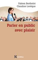 Parler en public ... avec plaisir -- Une méthode - la technesthésie - pour gagner en aisance et conv, Une méthode - la technesthésie - pour gagner en aisance et pouvoir de conviction