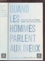 Quand les hommes parlent aux dieux : L'histoire des prières dans les civilisations Collectif and Meslin, Michel, histoire de la prière dans les civilisations