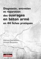 Diagnostic, entretien et réparation des ouvrages en béton armé, en 44 fiches pratiques