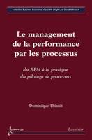 Le management de la performance par les processus : du BPM à la pratique du pilotage de processus, du BPM à la pratique du pilotage de processus