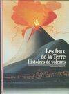 Les feux de la terre : histoires de volcans, histoires de volcans