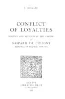 Conflict of Loyalties : Politics and Religion in the Career of Gaspard de Coligny, Admiral of France, 1519-1572