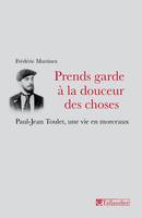 Prends garde à la douceur des choses. Paul-Jean Toulet, une vie en morceaux