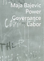 Maja Bajevic. Power, Governance, Labor  