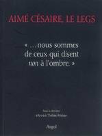 Aimé Césaire, le legs / nous sommes de ceux qui disent non à l'ombre, 