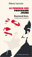 Le Penseur des prochains jours - Raymond Aron, ce que nous lui devons