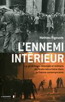 L'ennemi intérieur, la généalogie coloniale et militaire de l'ordre sécuritaire dans la France contemporaine