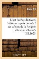 Édict du Roy du 6 avril 1626, sur la paix qu'il a donnée à ses subjets de la Religion, prétendue réformée