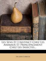 Les Sens Et L'Instinct Chez Les Animaux Et Principalement Chez Les Insectes...