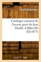 Catalogue raisonné de l'oeuvre gravé de Jean Daullé, d'Abbeville, Précédé d'une notice sur sa vie et ses ouvrages